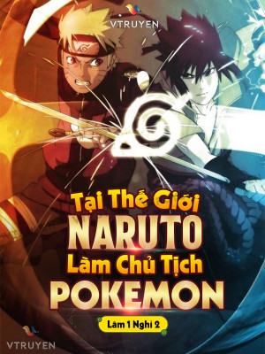 Tại Thế Giới Naruto Làm Chủ Tịch Pokemon .