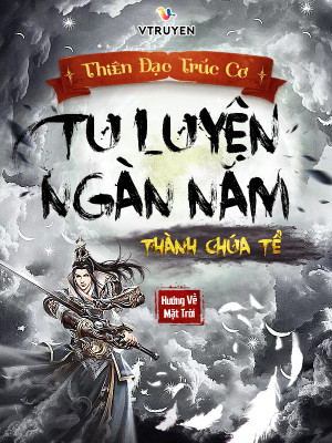 Thiên Đạo Trúc Cơ, Tu Luyện Ngàn Năm Thành Chúa Tể